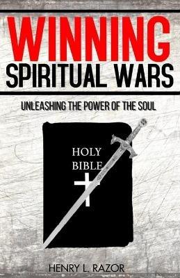 Winning Spiritual Wars: Unleashing the Power of the Soul! - Henry L Razor - cover