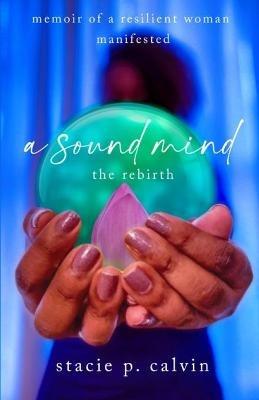 A Sound Mind: The Rebirth - Stacie P Calvin - cover