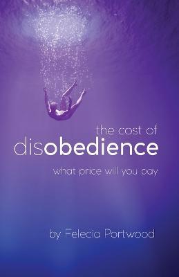 The Cost of Disobedience What Price Will You Pay - Felecia Portwood - cover