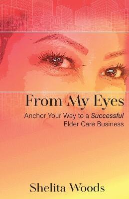 From My Eyes: Anchor Your Way to a Successful Elder Care Business - Shelita Woods - cover