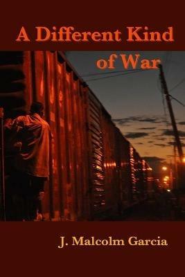 A Different Kind of War: Uneasy Encounters in Mexico and Central America - J Malcolm Garcia - cover