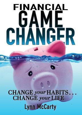 Financial Game Changer: Change Your Habits . . . Change Your Life - Lynn McCarty - cover