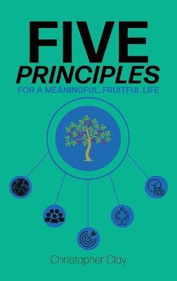 Five Principles: For a Meaningful, Fruitful Life - Christopher Clay - cover