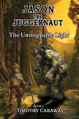 The Unstoppable Light: Jason the Juggernaut Series - Timothy Caraway - cover