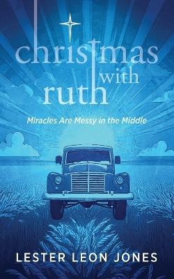 Christmas with Ruth: Miracles are Messy in the Middle - Lester Leon Jones - cover
