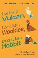 Live Like a Vulcan, Love Like a Wookiee, Laugh Like a Hobbit: Life Lessons from Pop Culture - Robb Pearlman - cover