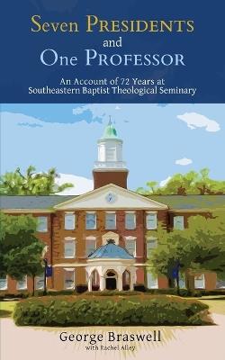 Seven Presidents and One Professor: An Account of 72 Years at Southeastern Baptist Theological Seminary - George Braswell - cover