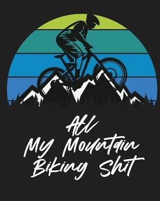 All My Mountain Biking Shit: Biking Logbook Cycling Nature Outdoor Activity Athlete Racing - Trent Placate - cover