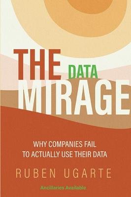 The Data Mirage: Why Companies Fail to Actually Use Their Data - Ruben Ugarte - cover