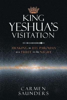King Yeshua's Visitation: Awaking to His Parousia As a Thief in the Night - Carmen Saunders - cover