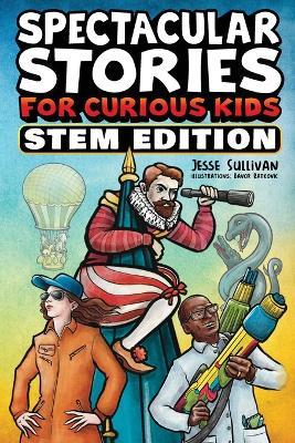 Spectacular Stories for Curious Kids STEM Edition: Fascinating Tales from Science, Technology, Engineering, & Mathematics to Inspire & Amaze Young Readers - Jesse Sullivan - cover