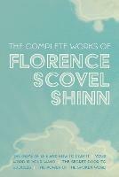 The Complete Works of Florence Scovel Shinn: The Game of Life and How to Play It; Your Word is Your Wand; The Secret Door to Success; and The Power of the Spoken Word - Florence Scovel Shinn - cover