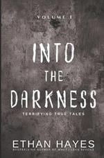 Into the Darkness: Terrifying True Tales: Volume 1