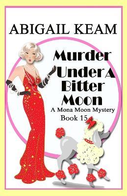Murder Under A Bitter Moon: A 1930s Mona Moon Historical Cozy Mystery - Abigail Keam - cover