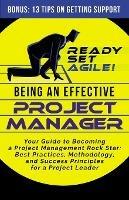 Being an Effective Project Manager: Your Guide to Becoming a Project Management Rock Star: Best Practices, Methodology, and Success Principles for a Project Leader