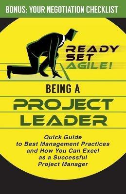 Being a Project Leader: Quick Guide to Best Management Practices and How You Can Excel as a Successful Project Manager - Ready Set Agile - cover