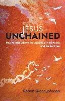 Jesus Unchained: How to Rise Above the Agendas, Find Peace, and Be Set Free - Robert Glenn Johnson - cover