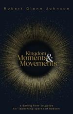 Kingdom Moments and Movements: A Daring How-To Guide for Launching Sparks of Heaven