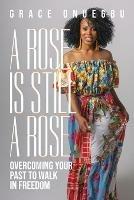 A Rose is Still a Rose: Overcoming Your Past to Walk in Freedom - Grace Onuegbu - cover