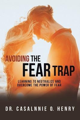 Avoiding the Fear Trap: Learning to Neutralize and Overcome the Power of Fear - Casalnnie O Henry - cover