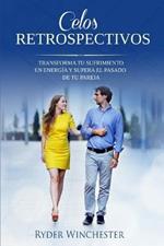 Celos retrospectivos: Transforma tu sufrimiento en energia y supera el pasado de tu pareja