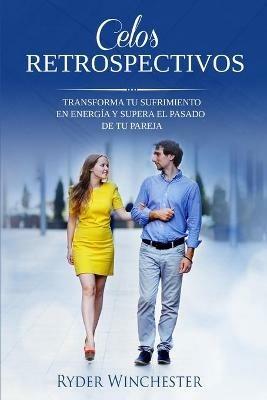 Celos retrospectivos: Transforma tu sufrimiento en energia y supera el pasado de tu pareja - Ryder Winchester - cover
