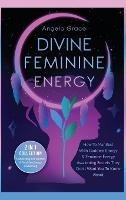 Divine Feminine Energy: How To Manifest With Goddess Energy, & Feminine Energy Awakening Secrets They Don't Want You To Know About (Manifesting For Women & Feminine Energy Awakening 2 In 1 Collection)