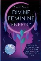 Divine Feminine Energy: How To Manifest With Goddess Energy, & Feminine Energy Awakening Secrets They Don't Want You To Know About (Manifesting For Women & Feminine Energy Awakening 2 In 1 Collection)