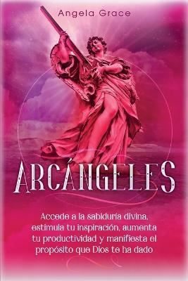 Arcangeles: Uriel Accede a la sabiduria divina, estimula tu inspiracion, aumenta tu productividad y manifiesta el proposito que Dios te ha dado - Angela Grace - cover