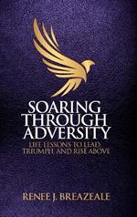 Soaring through Adversity: Life Lessons to Lead, Triumph, and Rise Above