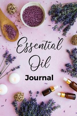 Essential Oil Journal: Recipe Notebook, Blend Organizer, Aromatherapy, Holistic Natural Healing Diffuser Recipes, Logbook For Testing Blends, Inventory, Charts And Lists Of Uses, Therapeutic Benefits For Anxiety, Sleep, Focus, and More - Teresa Rother - cover