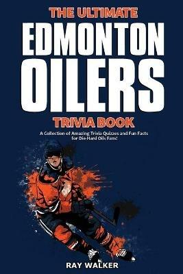 The Ultimate Edmonton Oilers Trivia Book: A Collection of Amazing Trivia Quizzes and Fun Facts for Die-Hard Oilers Fans! - Ray Walker - cover