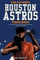 The Ultimate Houston Astros Trivia Book: A Collection of Amazing Trivia Quizzes and Fun Facts for Die-Hard Astros Fans! - Ray Walker - cover