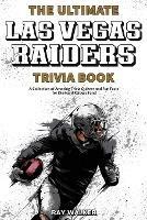 The Ultimate Las Vegas Raiders Trivia Book: A Collection of Amazing Trivia Quizzes and Fun Facts for Die-Hard Raiders Fans! - Ray Walker - cover