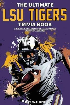 The Ultimate LSU Tigers Trivia Book: A Collection of Amazing Trivia Quizzes and Fun Facts for Die-Hard Tigers Fans! - Ray Walker - cover