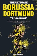 The Ultimate Borussia Dortmund Trivia Book: A Collection of Amazing Trivia Quizzes and Fun Facts for Die-Hard Borussia DVB Fans!