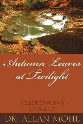 Autumn Leaves at Twilight: Selected Poems 1995-2007 - Mohl - cover