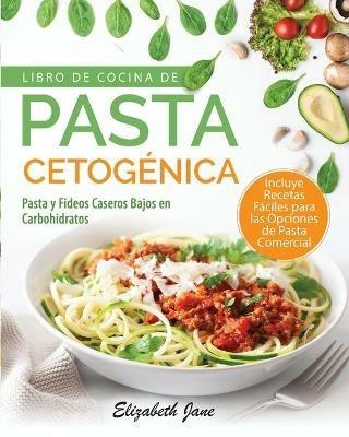 Libro De Cocina De Pasta Cetogenica: Pasta y Fideos Caseros Bajos en Carbohidratos - Elizabeth Jane - cover