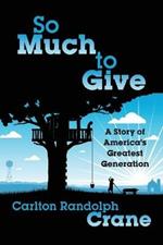 So Much To Give: A Story of America's Greatest Generation