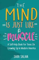 The Mind Is Just Like A Muscle: A Self-Help Book For Teens On Growing Up in Modern America