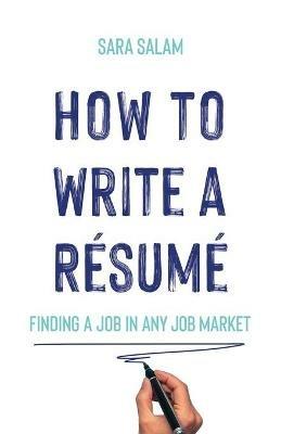 How to Write a Resume: Finding a Job in Any Job Market - Sara Salam - cover