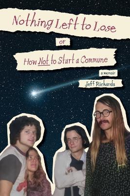 Nothing Left to Lose, or, How Not to Start a Commune - Jeff Richards - cover