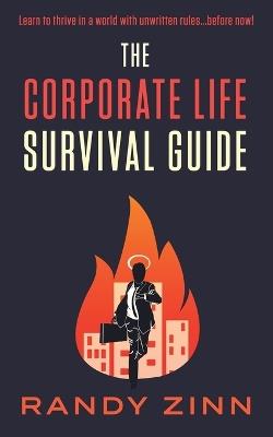 The Corporate Life Survival Guide: Thrive in a world with unwritten rules... before now. - Randy Zinn - cover