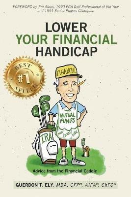 Lower Your Financial Handicap: Advice from the Financial Caddie - Guerdon T Ely - cover