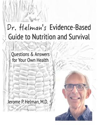 Dr. Helman's Evidence-Based Guide to Nutrition and Survival: Questions & Answers for Your Own Health - Jerome P Helman - cover