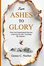 From Ashes to Glory: How God Transformed Pain into a Revival of Faith, Unveiling My Purpose