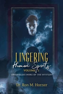Lingering Human Spirits - Volume 2: Unraveling More of the Mystery - Ron M Horner - cover