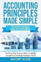 Accounting Principles Made Simple: The Ultimate Beginner's Guide for Entrepreneurs The Easy Way to Learn How Generally Accepted Accounting Principles Work: The Ultimate Beginner's Guide for Entrepreneurs The Easy Way to Learn How Generally Accepted Accounting Principles Work - Gregory Olson - cover