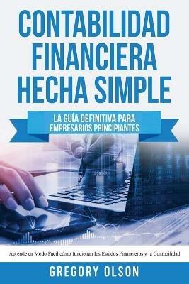 Contabilidad Financiera Hecha Simple: La guia definitiva para empresarios principiantes. Aprende en modo facil como funcionan los estados financieros y la contabilidad - Gregory Olson - cover
