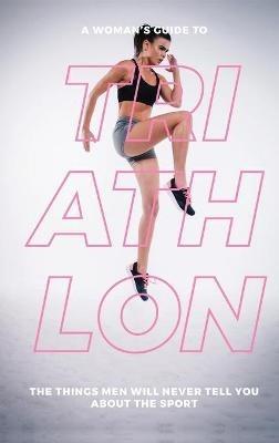 A Woman's Guide to Triathlon: The Things Men Will Never Tell You About the Sport - Eva Mauer - cover